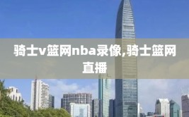 骑士v篮网nba录像,骑士篮网直播