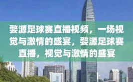 婺源足球赛直播视频，一场视觉与激情的盛宴，婺源足球赛直播，视觉与激情的盛宴