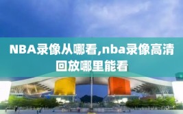 NBA录像从哪看,nba录像高清回放哪里能看