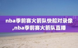 nba季前赛火箭队快船对录像,nba季前赛火箭队直播