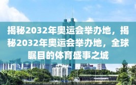 揭秘2032年奥运会举办地，揭秘2032年奥运会举办地，全球瞩目的体育盛事之城