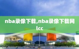 nba录像下载,nba录像下载网lcc