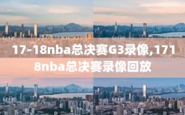 17-18nba总决赛G3录像,1718nba总决赛录像回放