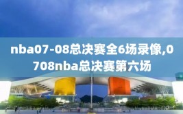 nba07-08总决赛全6场录像,0708nba总决赛第六场