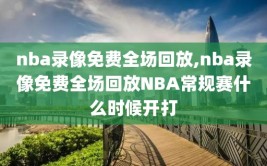 nba录像免费全场回放,nba录像免费全场回放NBA常规赛什么时候开打