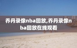 乔丹录像nba回放,乔丹录像nba回放在线观看