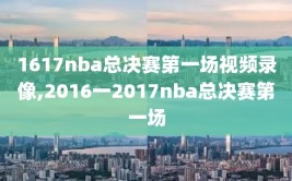 1617nba总决赛第一场视频录像,2016一2017nba总决赛第一场