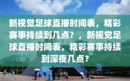 新视觉足球直播时间表，精彩赛事持续到几点？，新视觉足球直播时间表，精彩赛事持续到深夜几点？