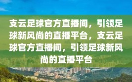 支云足球官方直播间，引领足球新风尚的直播平台，支云足球官方直播间，引领足球新风尚的直播平台