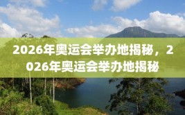 2026年奥运会举办地揭秘，2026年奥运会举办地揭秘