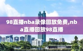 98直播nba录像回放免费,nba直播回放98直播