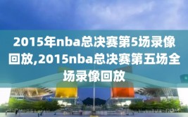 2015年nba总决赛第5场录像回放,2015nba总决赛第五场全场录像回放