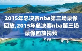 2015年总决赛nba第三场录像回放,2015年总决赛nba第三场录像回放视频