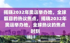 揭晓2032年奥运举办地，全球瞩目的热议焦点，揭晓2032年奥运举办地，全球热议的焦点时刻