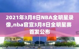 2021年3月8日NBA全明星录像,nba官宣3月8日全明星赛 首发公布