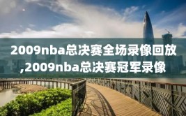 2009nba总决赛全场录像回放,2009nba总决赛冠军录像