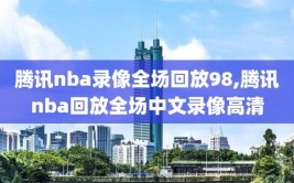 腾讯nba录像全场回放98,腾讯nba回放全场中文录像高清