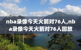 nba录像今天火箭对76人,nba录像今天火箭对76人回放