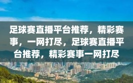 足球赛直播平台推荐，精彩赛事，一网打尽，足球赛直播平台推荐，精彩赛事一网打尽