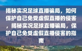 揭秘实况足球直播骗局，如何保护自己免受虚假直播的侵害，揭秘实况足球直播骗局，保护自己免受虚假直播侵害的指南