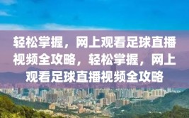 轻松掌握，网上观看足球直播视频全攻略，轻松掌握，网上观看足球直播视频全攻略