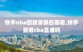 快手nba回放录像在哪看,快手能看cba直播吗