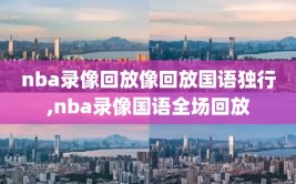 nba录像回放像回放国语独行,nba录像国语全场回放