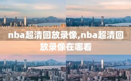 nba超清回放录像,nba超清回放录像在哪看