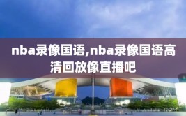 nba录像国语,nba录像国语高清回放像直播吧