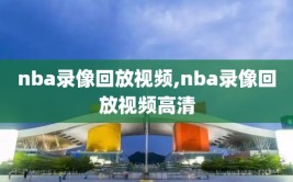 nba录像回放视频,nba录像回放视频高清