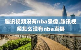 腾讯视频没有nba录像,腾讯视频怎么没有nba直播