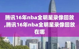 腾讯16年nba全明星录像回放,腾讯16年nba全明星录像回放在哪