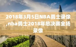 2018年3月5日NBA勇士录像,nba勇士2018年总决赛全场录像