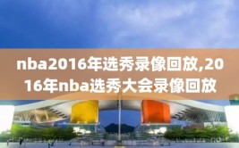 nba2016年选秀录像回放,2016年nba选秀大会录像回放