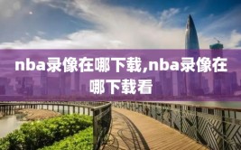 nba录像在哪下载,nba录像在哪下载看