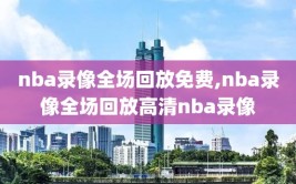 nba录像全场回放免费,nba录像全场回放高清nba录像