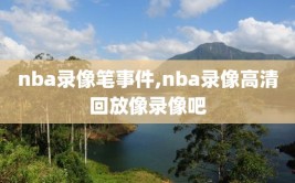 nba录像笔事件,nba录像高清回放像录像吧