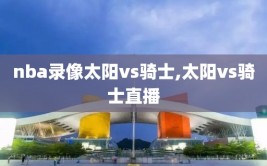 nba录像太阳vs骑士,太阳vs骑士直播