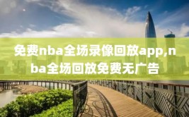 免费nba全场录像回放app,nba全场回放免费无广告