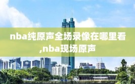 nba纯原声全场录像在哪里看,nba现场原声