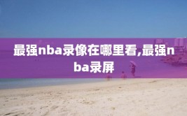 最强nba录像在哪里看,最强nba录屏