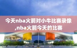 今天nba火箭对小牛比赛录像,nba火箭今天的比赛