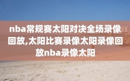 nba常规赛太阳对决全场录像回放,太阳比赛录像太阳录像回放nba录像太阳