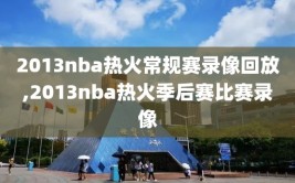 2013nba热火常规赛录像回放,2013nba热火季后赛比赛录像