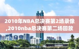 2010年NBA总决赛第2场录像,2010nba总决赛第二场回放