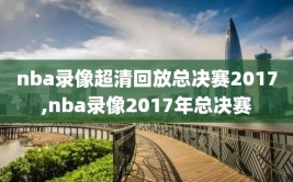 nba录像超清回放总决赛2017,nba录像2017年总决赛