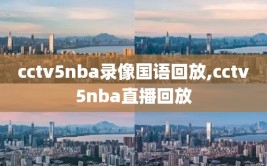 cctv5nba录像国语回放,cctv5nba直播回放