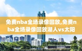 免费nba全场录像回放,免费nba全场录像回放湖人vs太阳