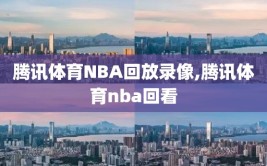 腾讯体育NBA回放录像,腾讯体育nba回看