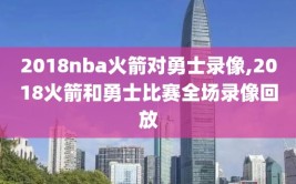 2018nba火箭对勇士录像,2018火箭和勇士比赛全场录像回放